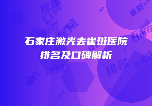 石家庄激光去雀斑医院排名及口碑解析