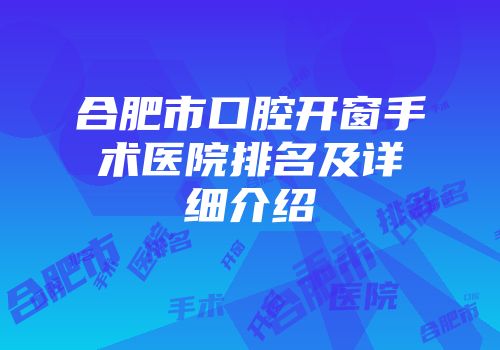 合肥市口腔开窗手术医院排名及详细介绍