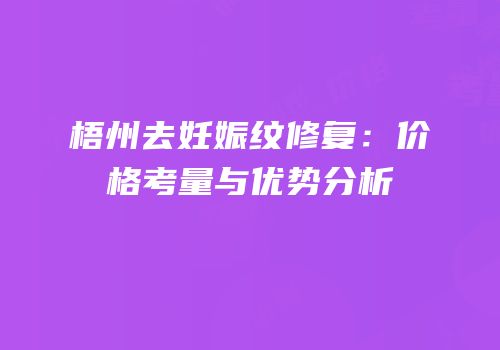 梧州去妊娠纹修复：价格考量与优势分析