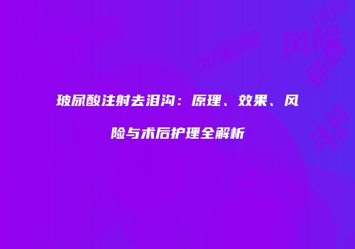 玻尿酸注射去泪沟：原理、效果、风险与术后护理全解析