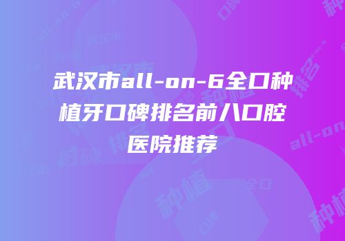 武汉市all-on-6全口种植牙口碑排名前八口腔医院推荐