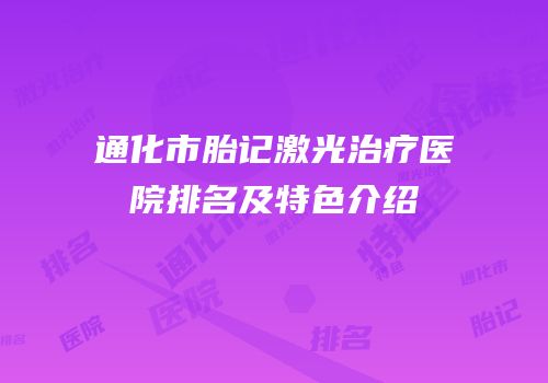 通化市胎记激光治疗医院排名及特色介绍