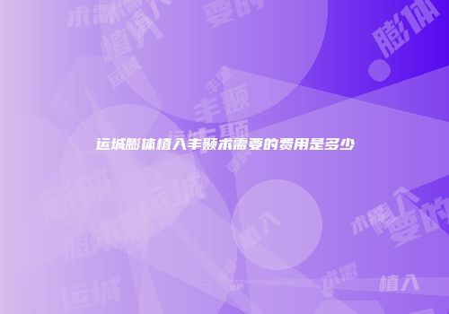运城膨体植入丰颞术需要的费用是多少