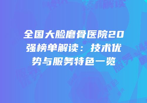 全国大脸磨骨医院20强榜单解读：技术优势与服务特色一览