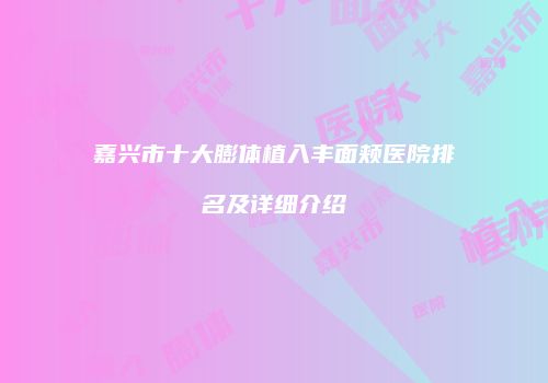 嘉兴市十大膨体植入丰面颊医院排名及详细介绍