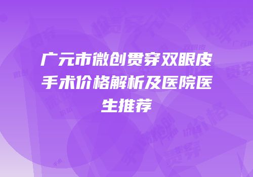 广元市微创贯穿双眼皮手术价格解析及医院医生推荐
