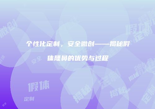 个性化定制，安全微创——揭秘假体隆鼻的优势与过程