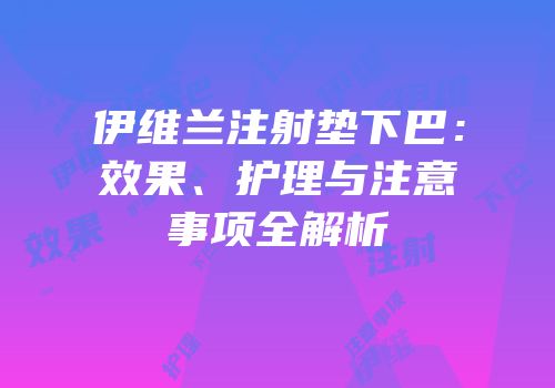 伊维兰注射垫下巴：效果、护理与注意事项全解析