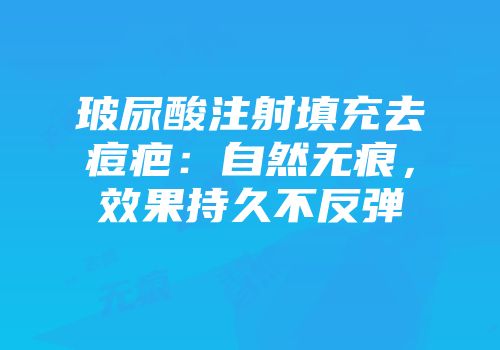 玻尿酸注射填充去痘疤：自然无痕，效果持久不反弹