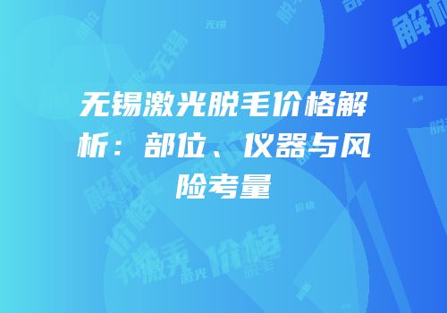 无锡激光脱毛价格解析：部位、仪器与风险考量