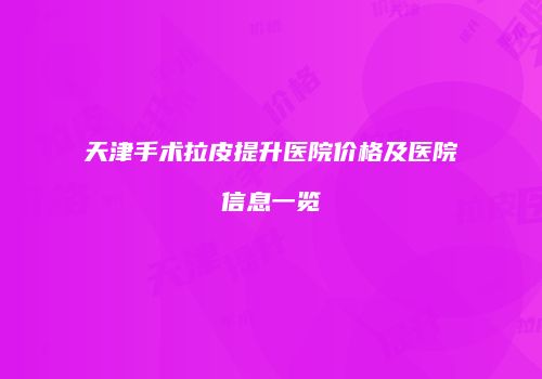 天津手术拉皮提升医院价格及医院信息一览
