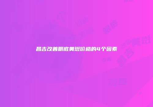 昌吉改善眼底黄斑价格的4个因素
