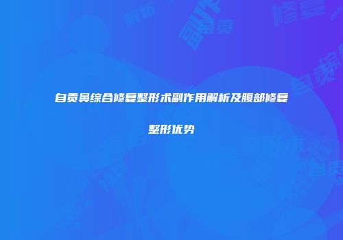 自贡鼻综合修复整形术副作用解析及腹部修复整形优势