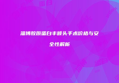 淄博胶原蛋白丰额头手术价格与安全性解析