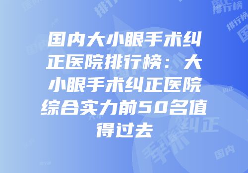 国内大小眼手术纠正医院排行榜：大小眼手术纠正医院综合实力前50名值得过去