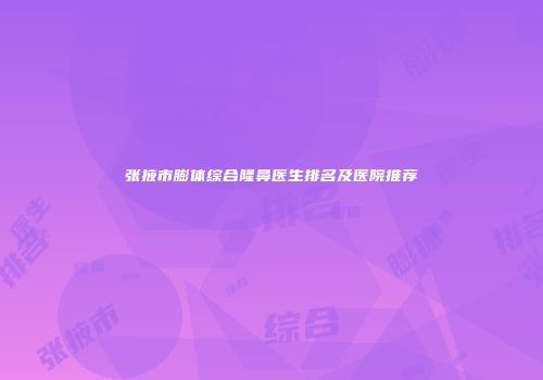 张掖市膨体综合隆鼻医生排名及医院推荐