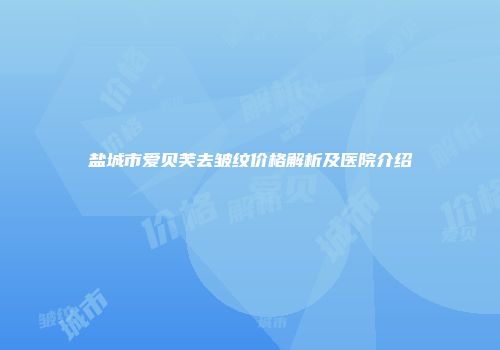 盐城市爱贝芙去皱纹价格解析及医院介绍