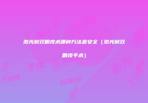 激光割双眼皮术哪种方法最安全（激光割双眼皮手术）