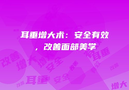 耳垂增大术：安全有效，改善面部美学