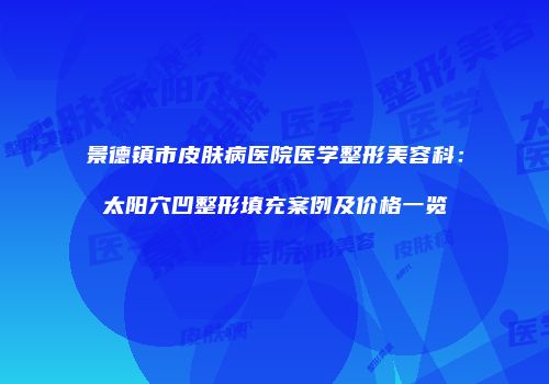 景德镇市皮肤病医院医学整形美容科：太阳穴凹整形填充案例及价格一览