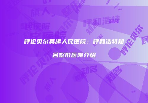 呼伦贝尔莫旗人民医院：呼和浩特知名整形医院介绍