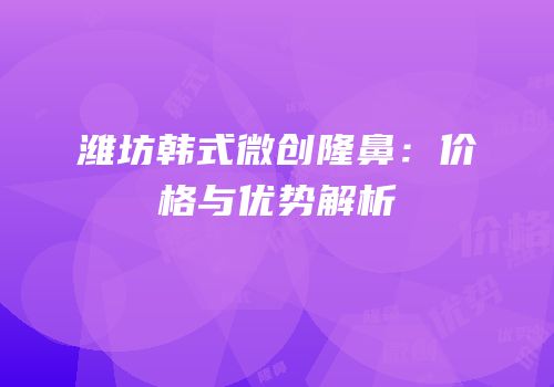 潍坊韩式微创隆鼻：价格与优势解析