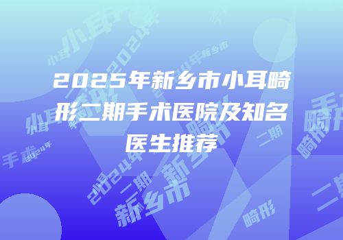 2025年新乡市小耳畸形二期手术医院及知名医生推荐