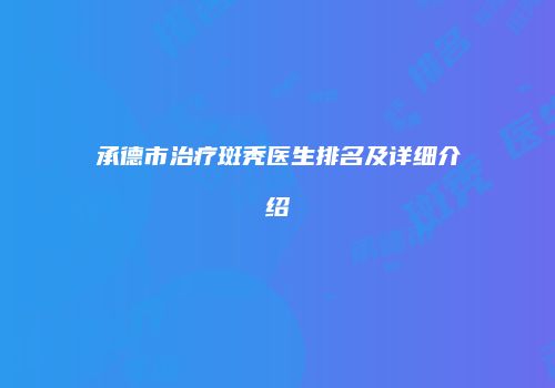 承德市治疗斑秃医生排名及详细介绍