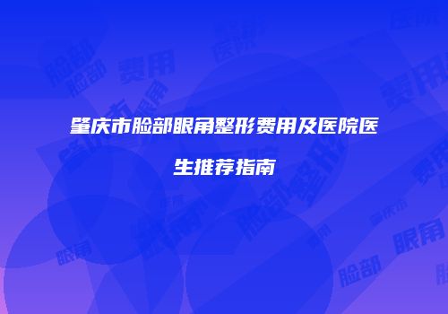 肇庆市脸部眼角整形费用及医院医生推荐指南