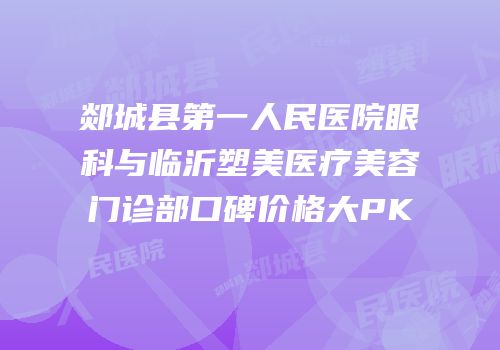 郯城县第一人民医院眼科与临沂塑美医疗美容门诊部口碑价格大PK