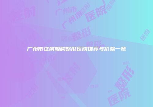 广州市注射隆胸整形医院推荐与价格一览