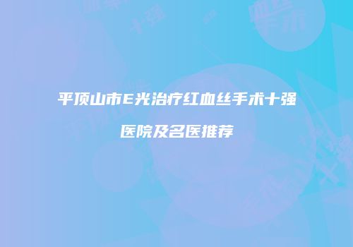 平顶山市E光治疗红血丝手术十强医院及名医推荐