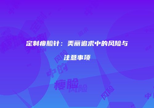 定制瘦脸针：美丽追求中的风险与注意事项