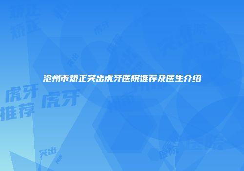 沧州市矫正突出虎牙医院推荐及医生介绍