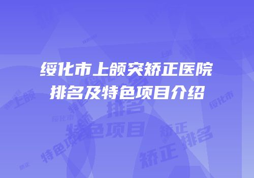绥化市上颌突矫正医院排名及特色项目介绍