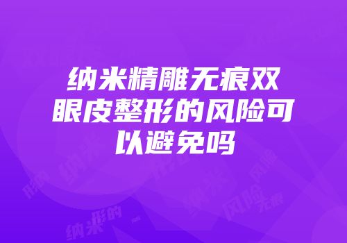 纳米精雕无痕双眼皮整形的风险可以避免吗
