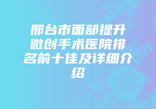 邢台市面部提升微创手术医院排名前十佳及详细介绍