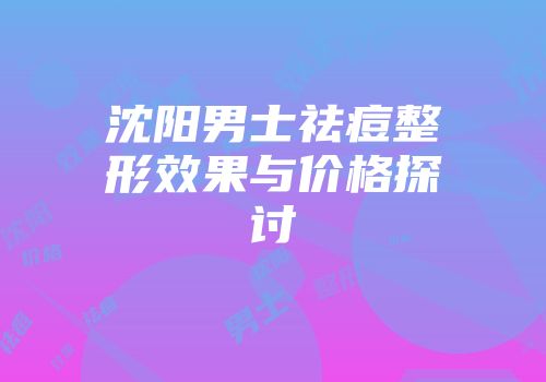 沈阳男士祛痘整形效果与价格探讨