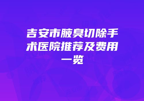 吉安市腋臭切除手术医院推荐及费用一览