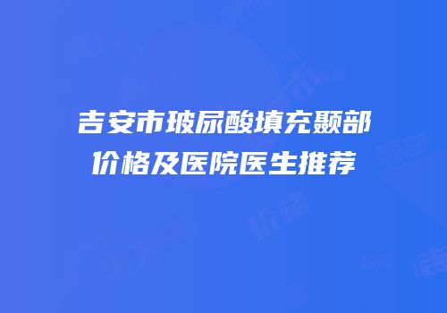 吉安市玻尿酸填充颞部价格及医院医生推荐