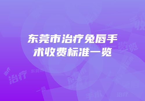 东莞市治疗兔唇手术收费标准一览