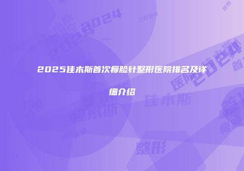 2025佳木斯首次瘦脸针整形医院排名及详细介绍