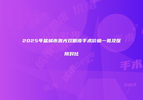 2025年盐城市激光双眼皮手术价格一览及医院对比