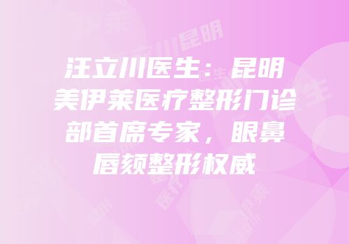汪立川医生：昆明美伊莱医疗整形门诊部首席专家，眼鼻唇颏整形权威