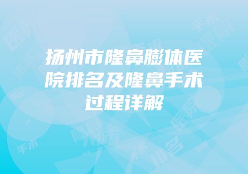 扬州市隆鼻膨体医院排名及隆鼻手术过程详解