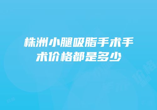 株洲小腿吸脂手术手术价格都是多少