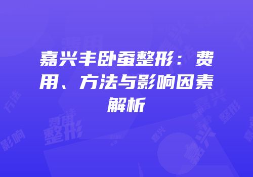 嘉兴丰卧蚕整形：费用、方法与影响因素解析