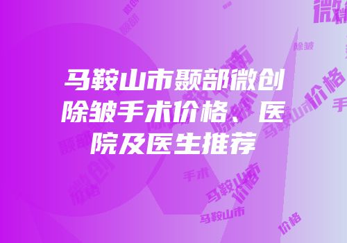 马鞍山市颞部微创除皱手术价格、医院及医生推荐