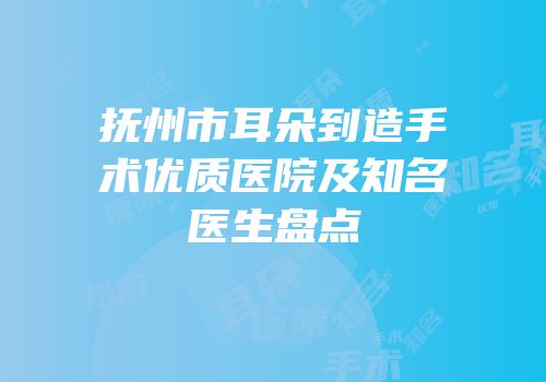 抚州市耳朵到造手术优质医院及知名医生盘点