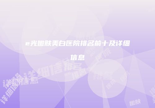 e光嫩肤美白医院排名前十及详细信息